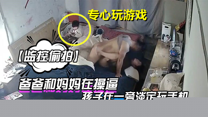 监控偷拍爸爸和妈妈在操逼孩子在一旁淡定玩手机