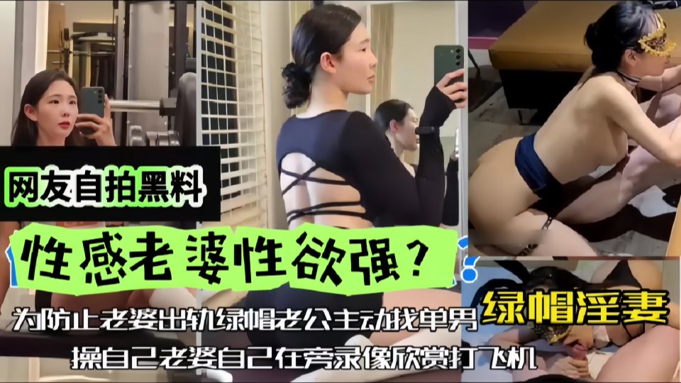 网友自拍黑料，性感老婆性欲强，绿帽淫妻，为防止老婆出轨，绿帽老公主动找单男操自己老婆，自己在旁边观看下打飞机！