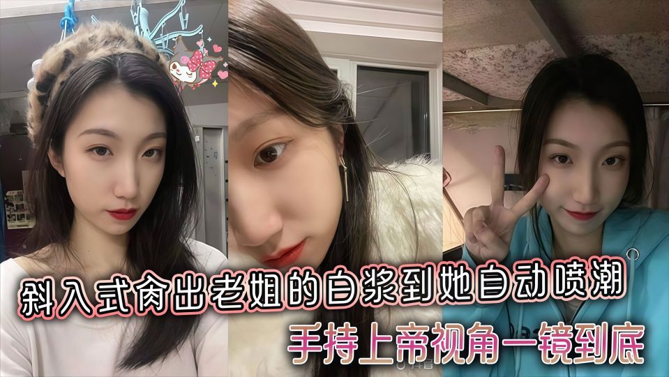 【姐弟乱伦】斜入式操出老姐的白浆到她自动喷潮，手持上帝视角一镜到底！